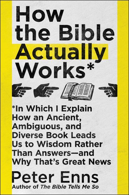 How the Bible Actually Works: In Which I Explain How an Ancient, Ambiguous, and Diverse Book Leads Us to Wisdom Rather Than Answers--And Why Thats Great News