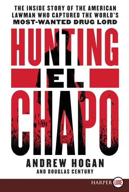 Hunting El Chapo: The Inside Story of the American Lawman Who Captured the Worlds Most Wanted Drug-Lord