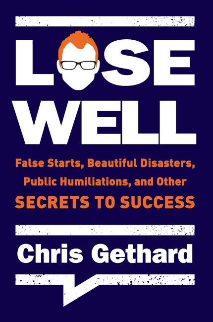 Lose Well: False Starts, Beautiful Disasters, Public Humiliations, and Other Secrets to Success