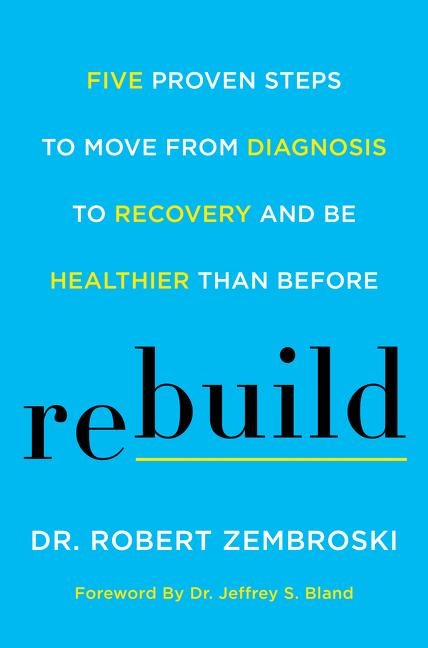 Rebuild: Five Proven Steps to Move from Diagnosis to Recovery and be Healthier Than Before