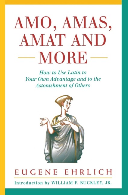 Amo, Amas, Amat and More: How to Use Latin to Your Own Advantage and to the Astonishment of Others