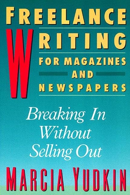 Freelance Writing for Magazines and Newspapers: Breaking in Without Selling Out