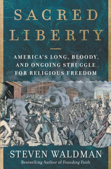 Sacred Liberty: Americas Long, Bloody, and Ongoing Struggle for Religious Freedom