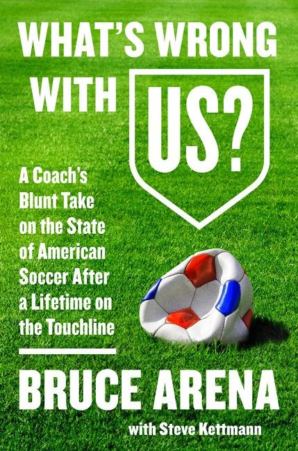 Whats Wrong with Us?: A Coachs Blunt Take on the State of American Soccer After a Lifetime on the Touchline