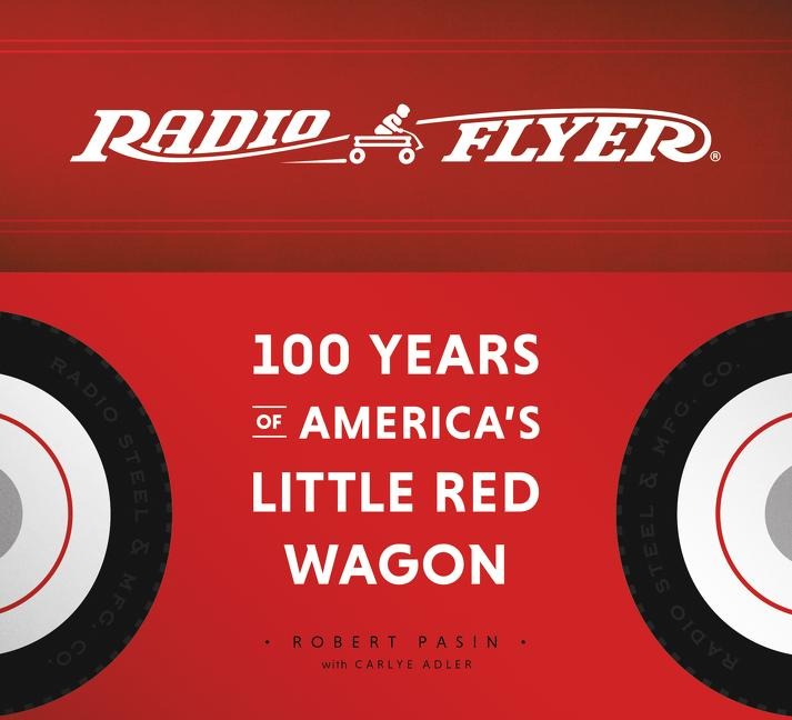 Radio Flyer: 100 Years of Americas Little Red Wagon