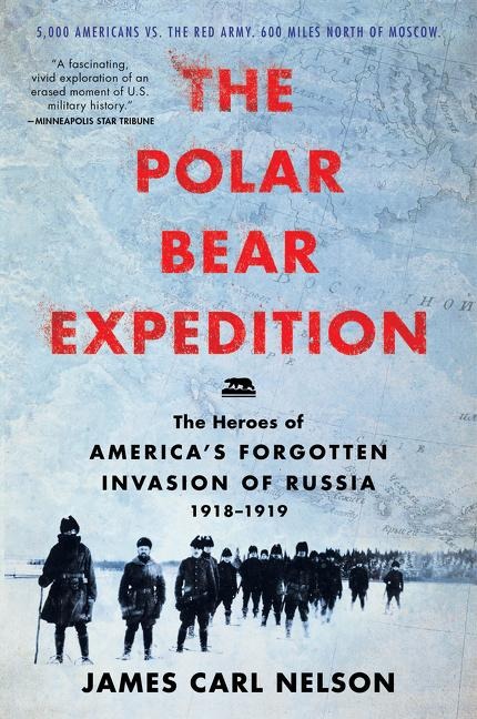 The Polar Bear Expedition: The Heroes of Americas Forgotten Invasion of Russia, 1918-1919