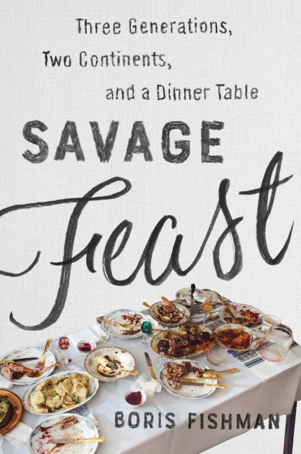 Savage Feast: Three Generations, Two Continents, and a Dinner Table (a Memoir with Recipes)