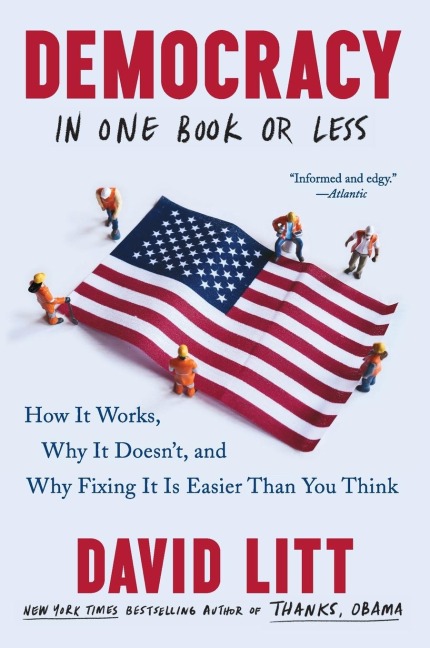 Democracy in One Book or Less: How It Works, Why It Doesnt, and Why Fixing It Is Easier Than You Think