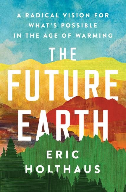 The Future Earth: A Radical Vision for Whats Possible in the Age of Warming