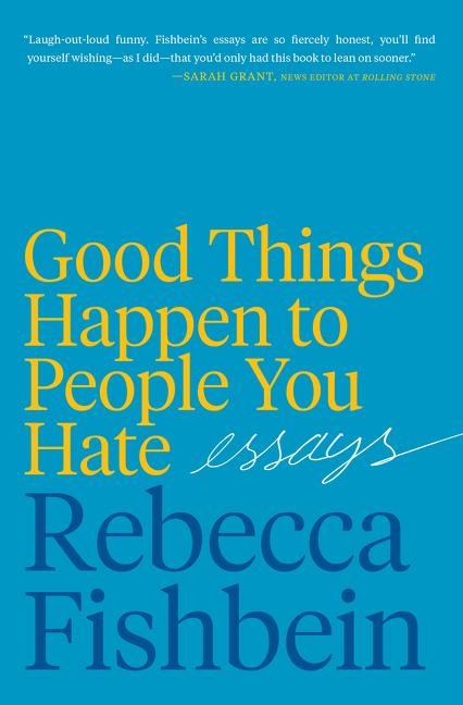 Good Things Happen to People You Hate: Essays