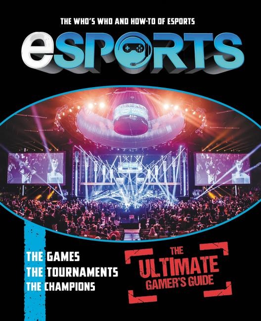 Esports: The Ultimate Gamers Guide: The Whos Who and How-To of Esports