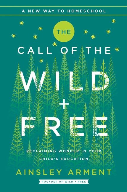 The Call of the Wild and Free: Reclaiming the Wonder in Your Child's Education, a New Way to Homeschool