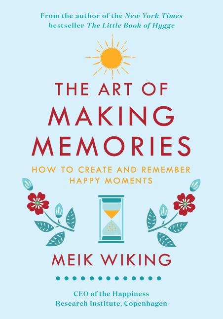 The Art of Making Memories: How to Create and Remember Happy Moments