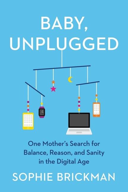Baby, Unplugged: One Mothers Search for Balance, Reason, and Sanity in the Digital Age