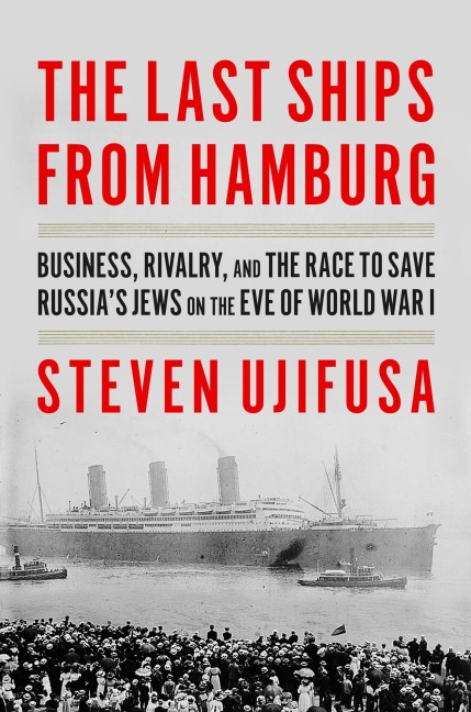 The Last Ships from Hamburg: Business, Rivalry, and the Race to Save Russias Jews on the Eve of World War I