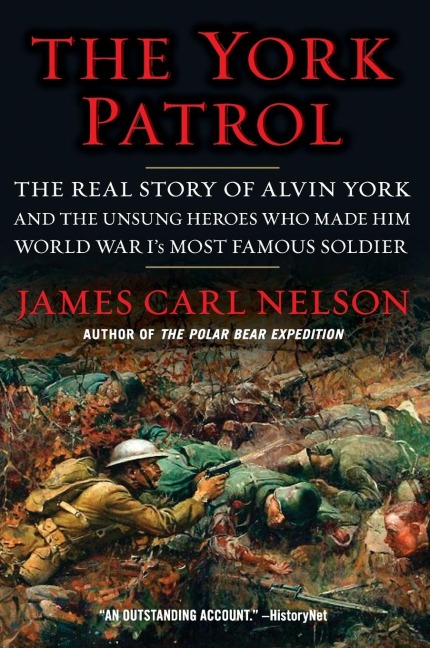 The York Patrol: The Real Story of Alvin York and the Unsung Heroes Who Made Him World War Is Most Famous Soldier