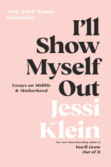 Ill Show Myself Out: Essays on Midlife and Motherhood