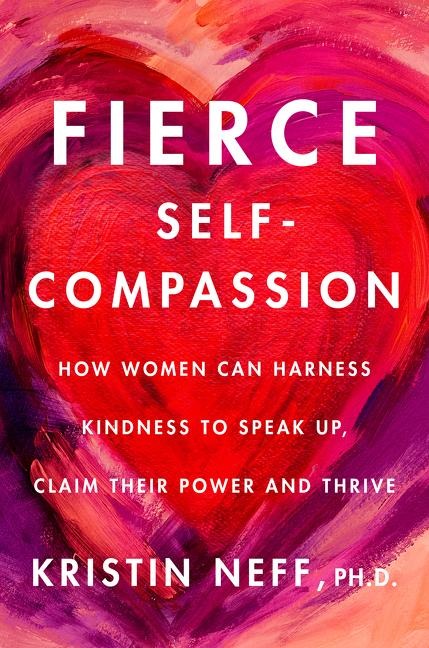 Fierce Self-Compassion: How to Harness Kindness to Speak Up, Claim Your Power, and Thrive