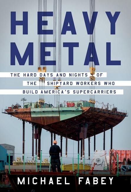 Heavy Metal: The Hard Days and Nights of the Shipyard Workers Who Build Americas Supercarriers