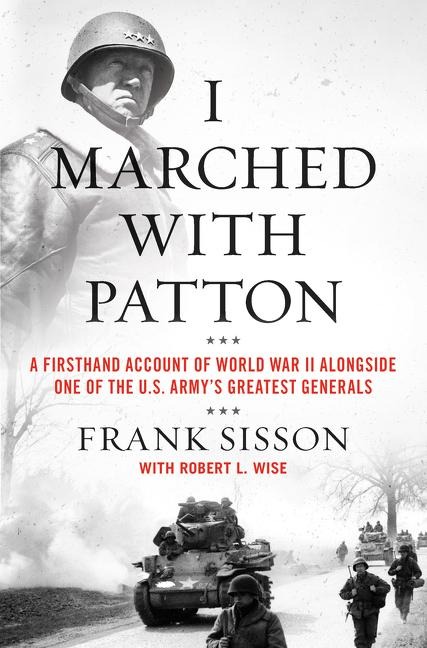 I Marched with Patton: A Firsthand Account of World War II Alongside One of the U.S. Armys Greatest Generals