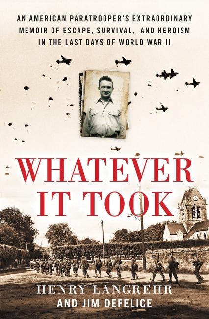 Whatever It Took: An American Paratroopers Extraordinary Memoir of Escape, Survival, and Heroism in the Last Days of World War II