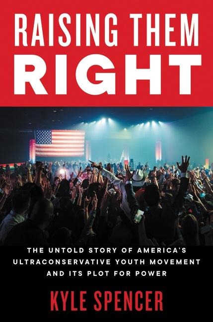 Raising Them Right: The Untold Story of Americas Ultraconservative Youth Movement and Its Plot for Power