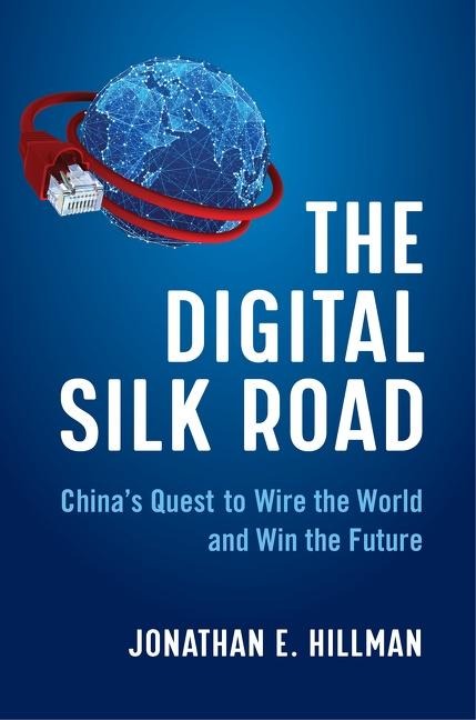 The Digital Silk Road: Chinas Quest to Wire the World and Win the Future