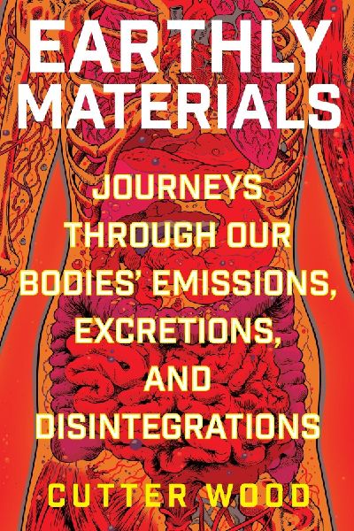 Earthly Materials: Journeys Through Our Bodies' Emissions, Excretions, and Disintegrations