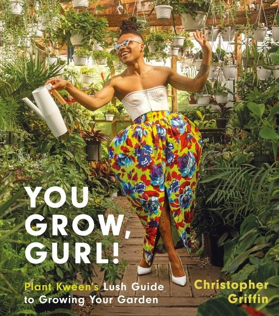You Grow, Gurl!: Plant Kweens Lush Guide to Growing Your Garden