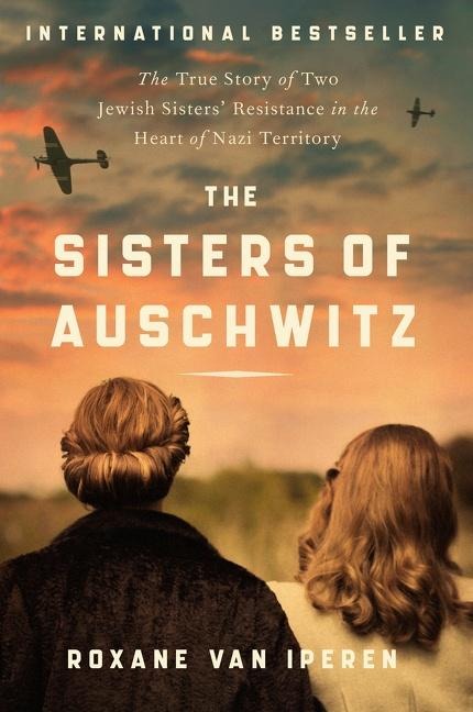 The Sisters of Auschwitz: The True Story of Two Jewish Sisters Resistance in the Heart of Nazi Territory