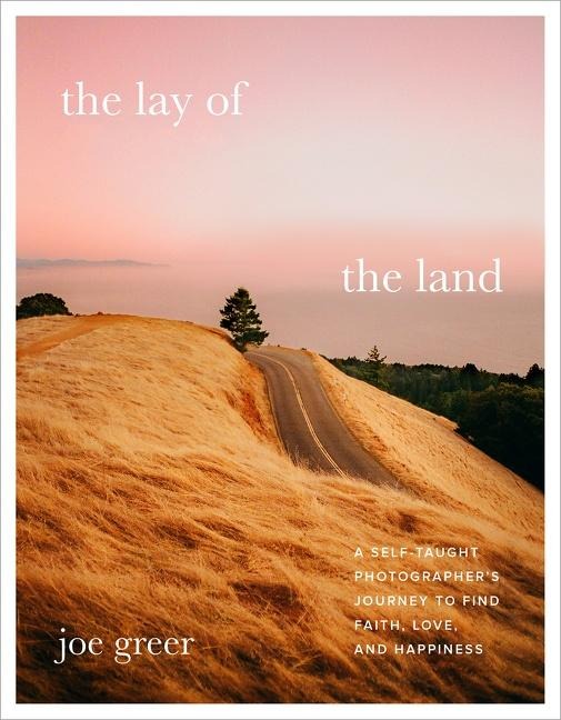 The Lay of the Land: A Self-Taught Photographers Journey to Find Faith, Love, and Happiness