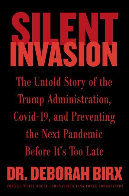 Silent Invasion: The Untold Story of the Trump Administration, Covid-19, and Preventing the Next Pandemic Before Its Too Late