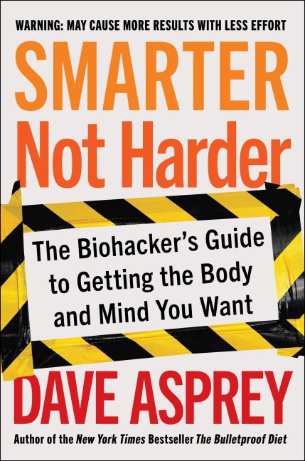 Smarter Not Harder: The Biohackers Guide to Getting the Body and Mind You Want
