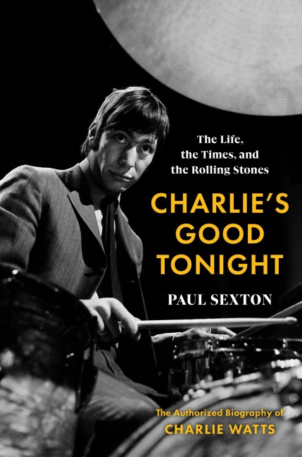Charlies Good Tonight: The Life, the Times, and the Rolling Stones: The Authorized Biography of Charlie Watts