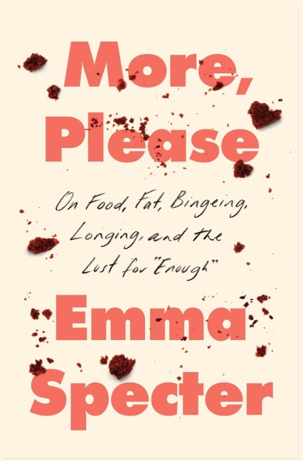 More, Please: On Food, Fat, Bingeing, Longing, and the Lust for Enough