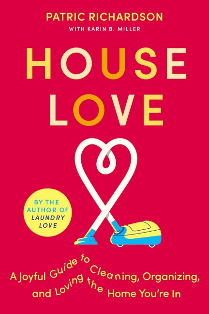 House Love: A Joyful Guide to Cleaning, Organizing, and Loving the Home Youre in