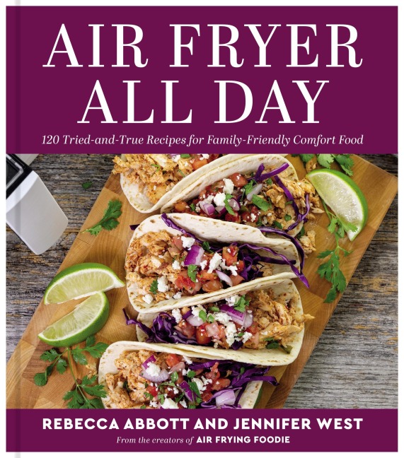 Air Fryer All Day: 120 Tried-And-True Recipes for Family-Friendly Comfort Food