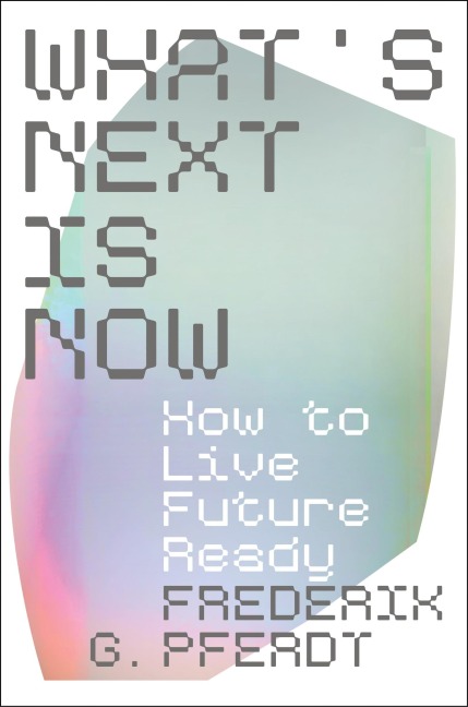 Whats Next Is Now: How to Live Future Ready
