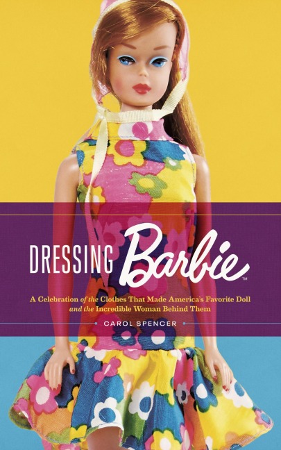 Dressing Barbie: A Celebration of the Clothes That Made Americas Favorite Doll and the Incredible Woman Behind Them
