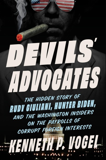 Devils Advocates: The Hidden Story of Rudy Giuliani, Hunter Biden, and the Washington Insiders on the Payrolls of Corrupt Foreign Interests