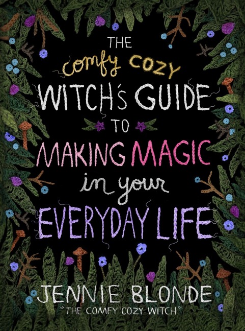 The Comfy Cozy Witchs Guide to Making Magic in Your Everyday Life