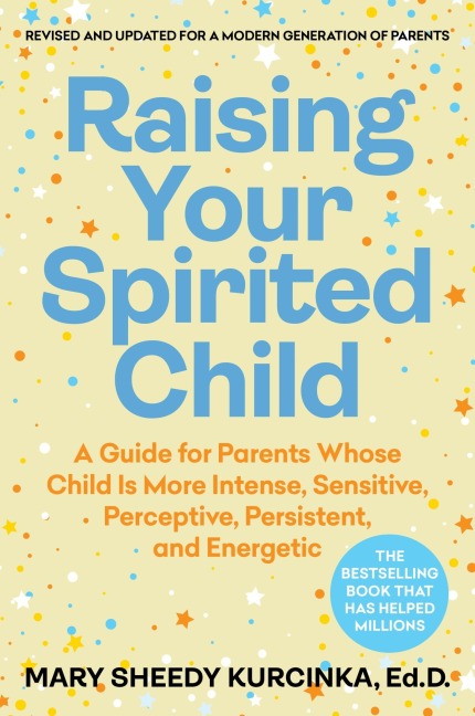 Raising Your Spirited Child: A Guide for Parents Whose Child Is More Intense, Sensitive, Perceptive, Persistent, and Energetic