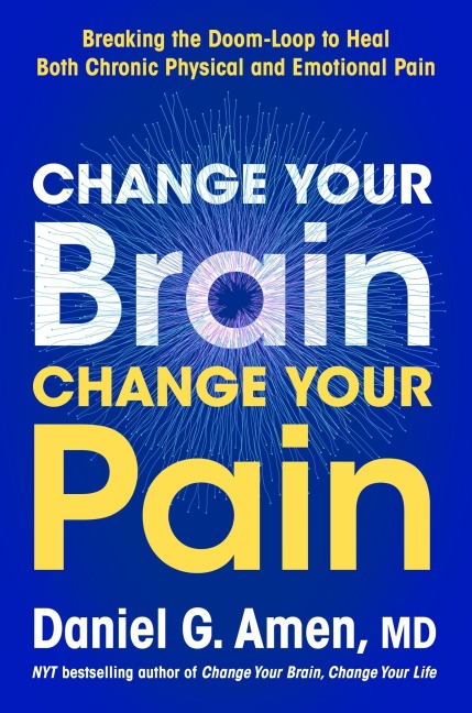 Change Your Brain, Change Your Pain: Breaking the Doom Loop to Heal Chronic Physical and Emotional Pain