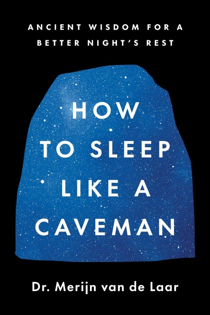 How to Sleep Like a Caveman: Ancient Wisdom for a Better Nights Rest