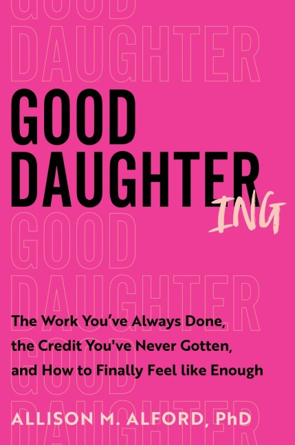 Good Daughtering: The Work Youve Always Done, the Credit Youve Never Gotten, and How to Finally Feel Like Enough