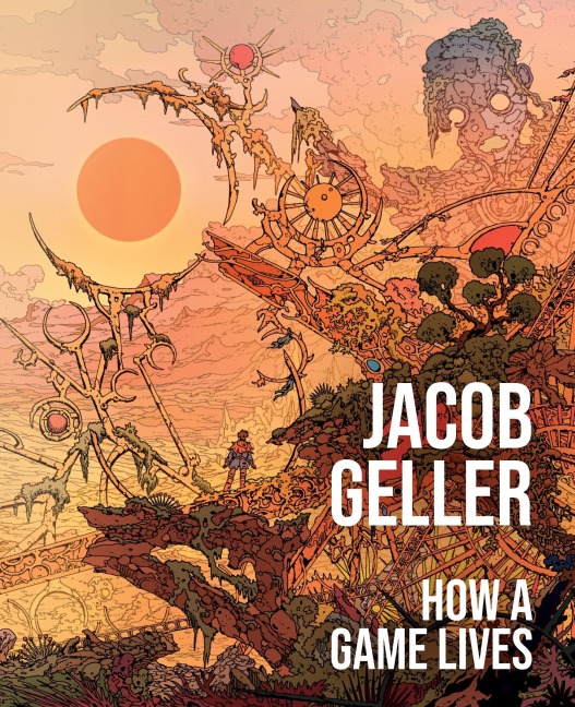 How a Game Lives: The Annotated Essays of Jacob Geller