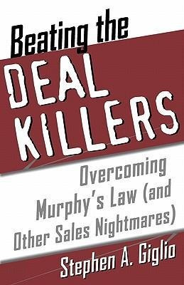 Beating the Deal Killers: Overcoming Murphys Law (and Other Sales Nightmares)