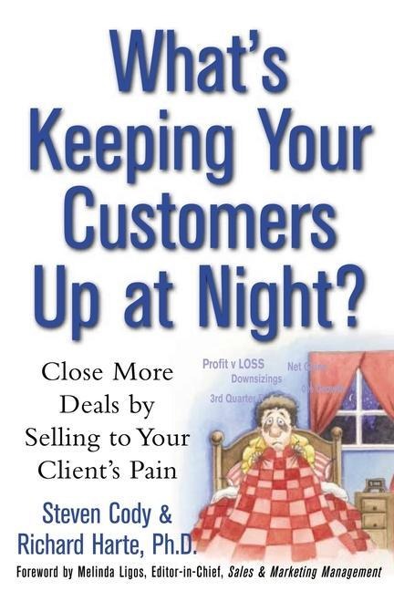 Whats Keeping Your Customers Up at Night?: Close More Deals by Selling to Your Clients Pain