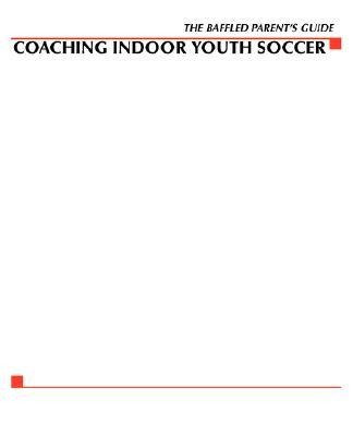 Baffled Parents Guide to Coaching Indoor Youth Soccer