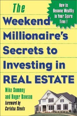 The Weekend Millionaires Secrets to Investing in Real Estate: How to Become Wealthy in Your Spare Time: How to Become Wealthy in Your Spare Time
